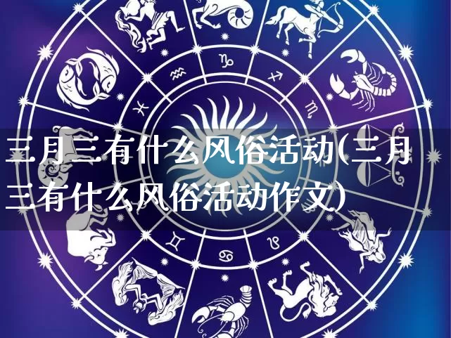 三月三有什么风俗活动(三月三有什么风俗活动作文)_https://www.dao-sheng-yuan.com_算命_第1张