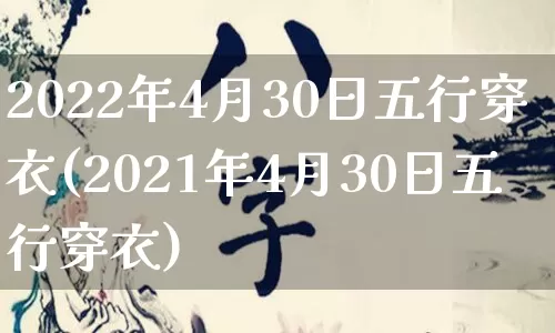 2022年4月30日五行穿衣(2021年4月30日五行穿衣)_https://www.dao-sheng-yuan.com_算命_第1张