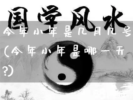 今年小年是几月几号(今年小年是哪一天?)_https://www.dao-sheng-yuan.com_十二星座_第1张