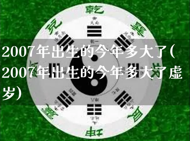 2007年出生的今年多大了(2007年出生的今年多大了虚岁)_https://www.dao-sheng-yuan.com_起名_第1张