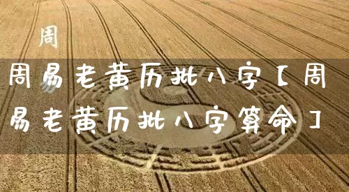 周易老黄历批八字【周易老黄历批八字算命】_https://www.dao-sheng-yuan.com_易经_第1张