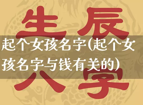 起个女孩名字(起个女孩名字与钱有关的)_https://www.dao-sheng-yuan.com_易经_第1张