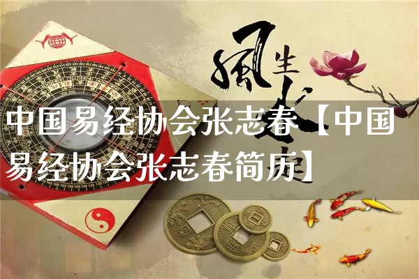 中国易经协会张志春【中国易经协会张志春简历】_https://www.dao-sheng-yuan.com_周公解梦_第1张