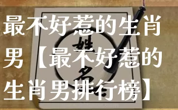最不好惹的生肖男【最不好惹的生肖男排行榜】_生肖属相_第1张_道圣缘 最不好惹的生肖男【最不好惹的生肖男排行榜】_https://www.dao-sheng-yuan.com_生肖属相_第1张