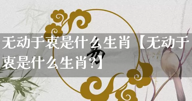 无动于衷是什么生肖【无动于衷是什么生肖?】_https://www.dao-sheng-yuan.com_道源国学_第1张