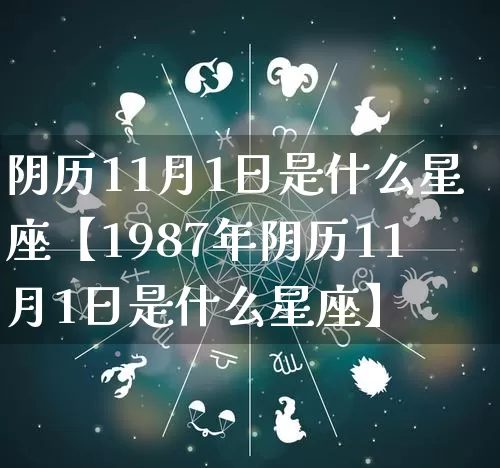 阴历11月1日是什么星座【1987年阴历11月1日是什么星座】_https://www.dao-sheng-yuan.com_周公解梦_第1张