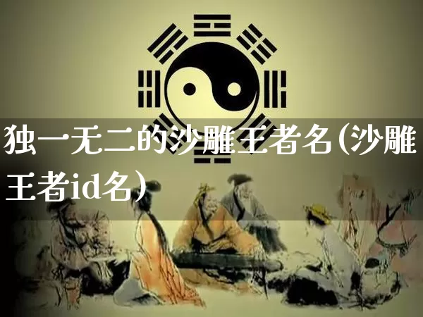 独一无二的沙雕王者名(沙雕王者id名)_https://www.dao-sheng-yuan.com_八字_第1张