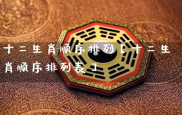 十二生肖顺序排列【十二生肖顺序排列表】_https://www.dao-sheng-yuan.com_起名_第1张