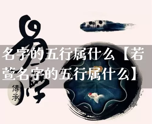 名字的五行属什么【若萱名字的五行属什么】_五行_第1张_道圣缘 名字的五行属什么【若萱名字的五行属什么】_https://www.dao-sheng-yuan.com_五行_第1张