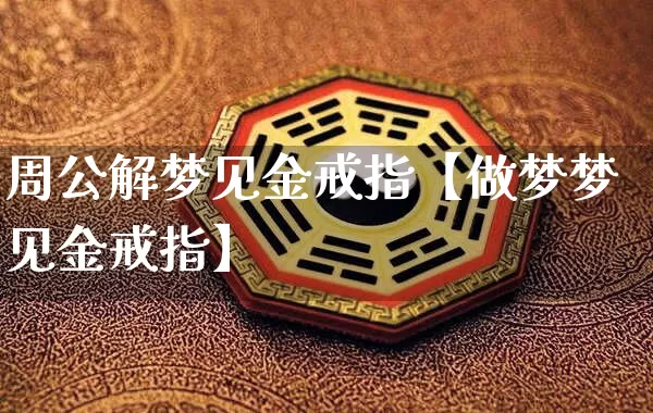 周公解梦见金戒指【做梦梦见金戒指】_https://www.dao-sheng-yuan.com_周公解梦_第1张