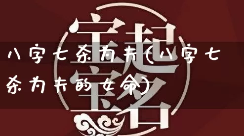 八字七杀为夫(八字七杀为夫的女命)_https://www.dao-sheng-yuan.com_八字_第1张