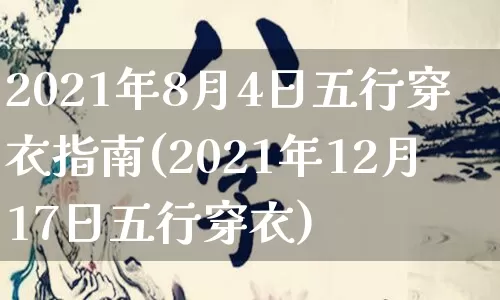 2021年8月4日五行穿衣指南(2021年12月17日五行穿衣)_https://www.dao-sheng-yuan.com_八字_第1张
