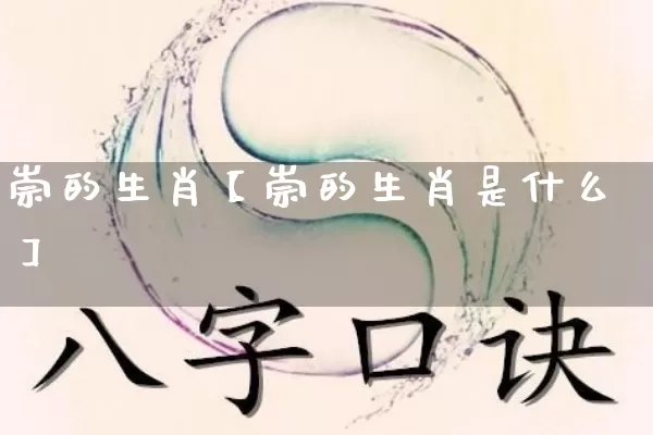 崇的生肖【崇的生肖是什么】_https://www.dao-sheng-yuan.com_十二星座_第1张