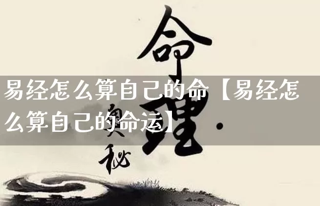 易经怎么算自己的命【易经怎么算自己的命运】_https://www.dao-sheng-yuan.com_道源国学_第1张