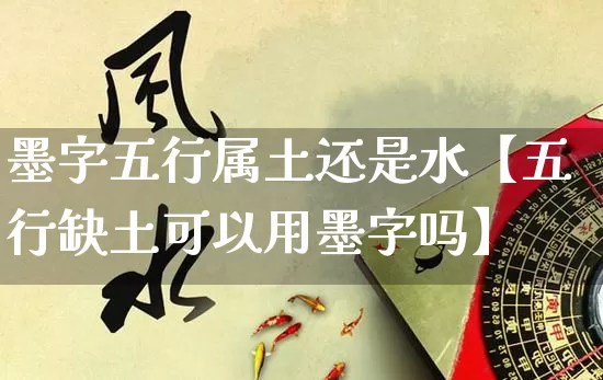 墨字五行属土还是水【五行缺土可以用墨字吗】_https://www.dao-sheng-yuan.com_起名_第1张