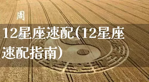 12星座速配(12星座速配指南)_https://www.dao-sheng-yuan.com_起名_第1张