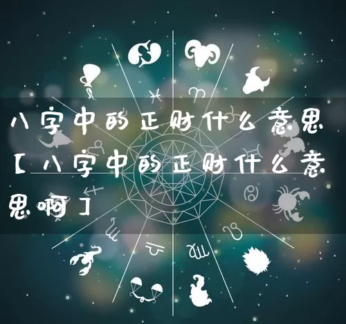 八字中的正财什么意思【八字中的正财什么意思啊】_https://www.dao-sheng-yuan.com_算命_第1张