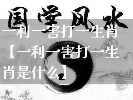 一利一害打一生肖【一利一害打一生肖是什么】_https://www.dao-sheng-yuan.com_生肖属相_第1张