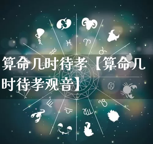 算命几时待孝【算命几时待孝观音】_https://www.dao-sheng-yuan.com_道源国学_第1张