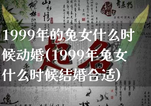 1999年的兔女什么时候动婚(1999年兔女什么时候结婚合适)_https://www.dao-sheng-yuan.com_十二星座_第1张