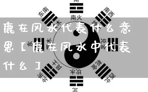 鹿在风水代表什么意思【鹿在风水中代表什么】_https://www.dao-sheng-yuan.com_算命_第1张