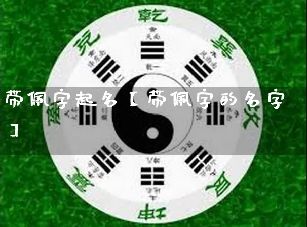 带佩字起名【带佩字的名字】_https://www.dao-sheng-yuan.com_八字_第1张