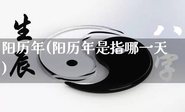 阳历年(阳历年是指哪一天)_https://www.dao-sheng-yuan.com_算命_第1张