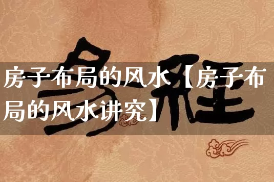 房子布局的风水【房子布局的风水讲究】_https://www.dao-sheng-yuan.com_风水_第1张