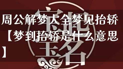 周公解梦大全梦见抬轿【梦到抬轿是什么意思】_https://www.dao-sheng-yuan.com_十二星座_第1张