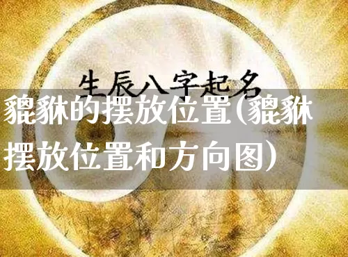 貔貅的摆放位置(貔貅摆放位置和方向图)_https://www.dao-sheng-yuan.com_十二星座_第1张