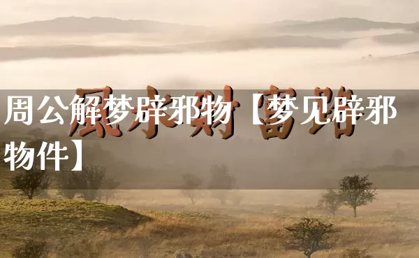 周公解梦辟邪物【梦见辟邪物件】_周公解梦_第1张_道圣缘 周公解梦辟邪物【梦见辟邪物件】_https://www.dao-sheng-yuan.com_周公解梦_第1张