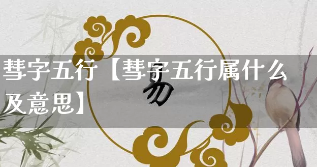 彗字五行【彗字五行属什么及意思】_https://www.dao-sheng-yuan.com_十二星座_第1张