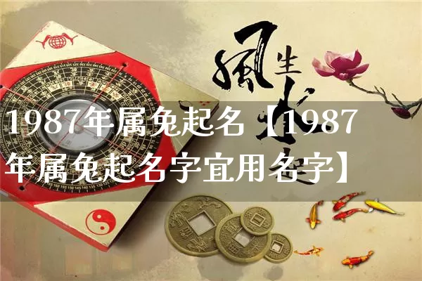 1987年属兔起名【1987年属兔起名字宜用名字】_https://www.dao-sheng-yuan.com_易经_第1张