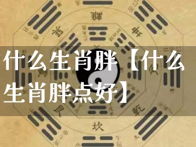 什么生肖胖【什么生肖胖点好】_https://www.dao-sheng-yuan.com_周公解梦_第1张