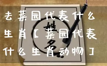 去菜园代表什么生肖【菜园代表什么生肖动物】_https://www.dao-sheng-yuan.com_生肖属相_第1张