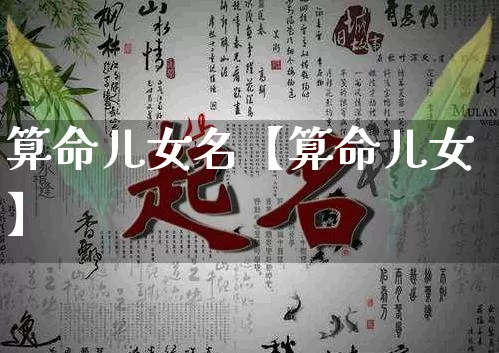 算命儿女名【算命儿女】_https://www.dao-sheng-yuan.com_五行_第1张
