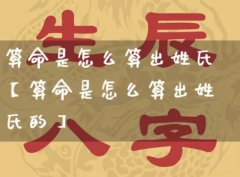 算命是怎么算出姓氏【算命是怎么算出姓氏的】_https://www.dao-sheng-yuan.com_五行_第1张