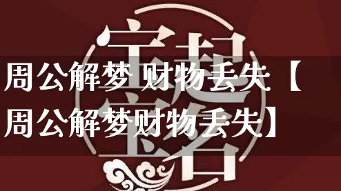 周公解梦 财物丢失【周公解梦财物丢失】_周公解梦_第1张_道圣缘 周公解梦 财物丢失【周公解梦财物丢失】_https://www.dao-sheng-yuan.com_周公解梦_第1张