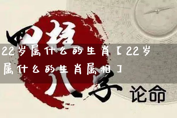 22岁属什么的生肖【22岁属什么的生肖属相】_生肖属相_第1张_道圣缘 22岁属什么的生肖【22岁属什么的生肖属相】_https://www.dao-sheng-yuan.com_生肖属相_第1张