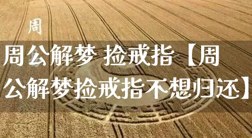 周公解梦 捡戒指【周公解梦捡戒指不想归还】_周公解梦_第1张_道圣缘 周公解梦 捡戒指【周公解梦捡戒指不想归还】_https://www.dao-sheng-yuan.com_周公解梦_第1张