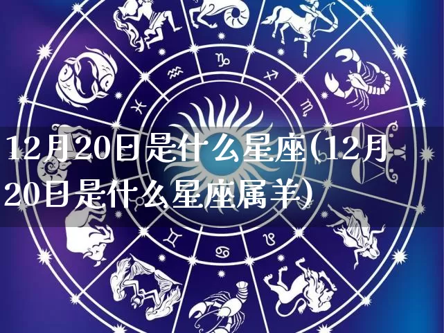 12月20日是什么星座(12月20日是什么星座属羊)_https://www.dao-sheng-yuan.com_风水_第1张