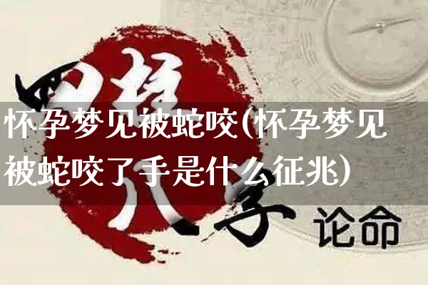 怀孕梦见被蛇咬(怀孕梦见被蛇咬了手是什么征兆)_https://www.dao-sheng-yuan.com_八字_第1张