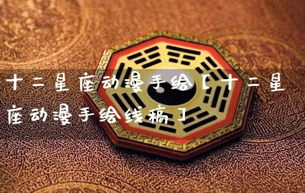 十二星座动漫手绘【十二星座动漫手绘线稿】_https://www.dao-sheng-yuan.com_生肖属相_第1张