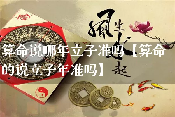 算命说哪年立子准吗【算命的说立子年准吗】_https://www.dao-sheng-yuan.com_算命_第1张