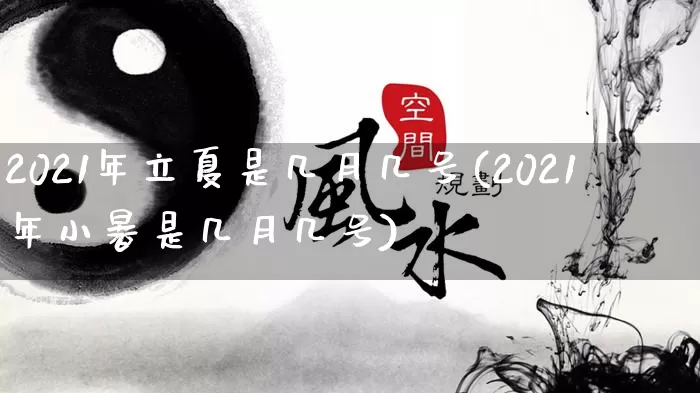 2021年立夏是几月几号(2021年小暑是几月几号)_https://www.dao-sheng-yuan.com_风水_第1张
