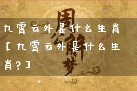 九霄云外是什么生肖【九霄云外是什么生肖?】_https://www.dao-sheng-yuan.com_道源国学_第1张