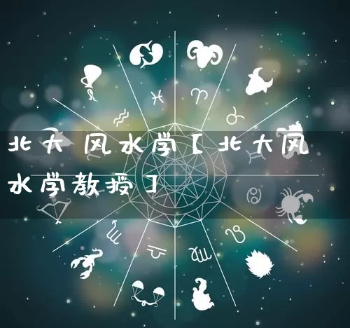 北大 风水学【北大风水学教授】_https://www.dao-sheng-yuan.com_八字_第1张