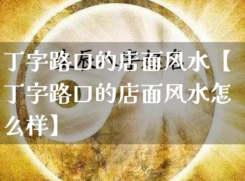 丁字路口的店面风水【丁字路口的店面风水怎么样】_风水_第1张_道圣缘 丁字路口的店面风水【丁字路口的店面风水怎么样】_https://www.dao-sheng-yuan.com_风水_第1张