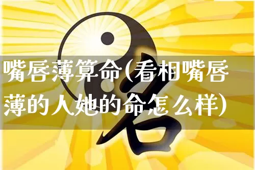 嘴唇薄算命(看相嘴唇薄的人她的命怎么样)_算命_第1张_道圣缘 嘴唇薄算命(看相嘴唇薄的人她的命怎么样)_https://www.dao-sheng-yuan.com_算命_第1张