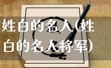 姓白的名人(姓白的名人将军)_https://www.dao-sheng-yuan.com_易经_第1张